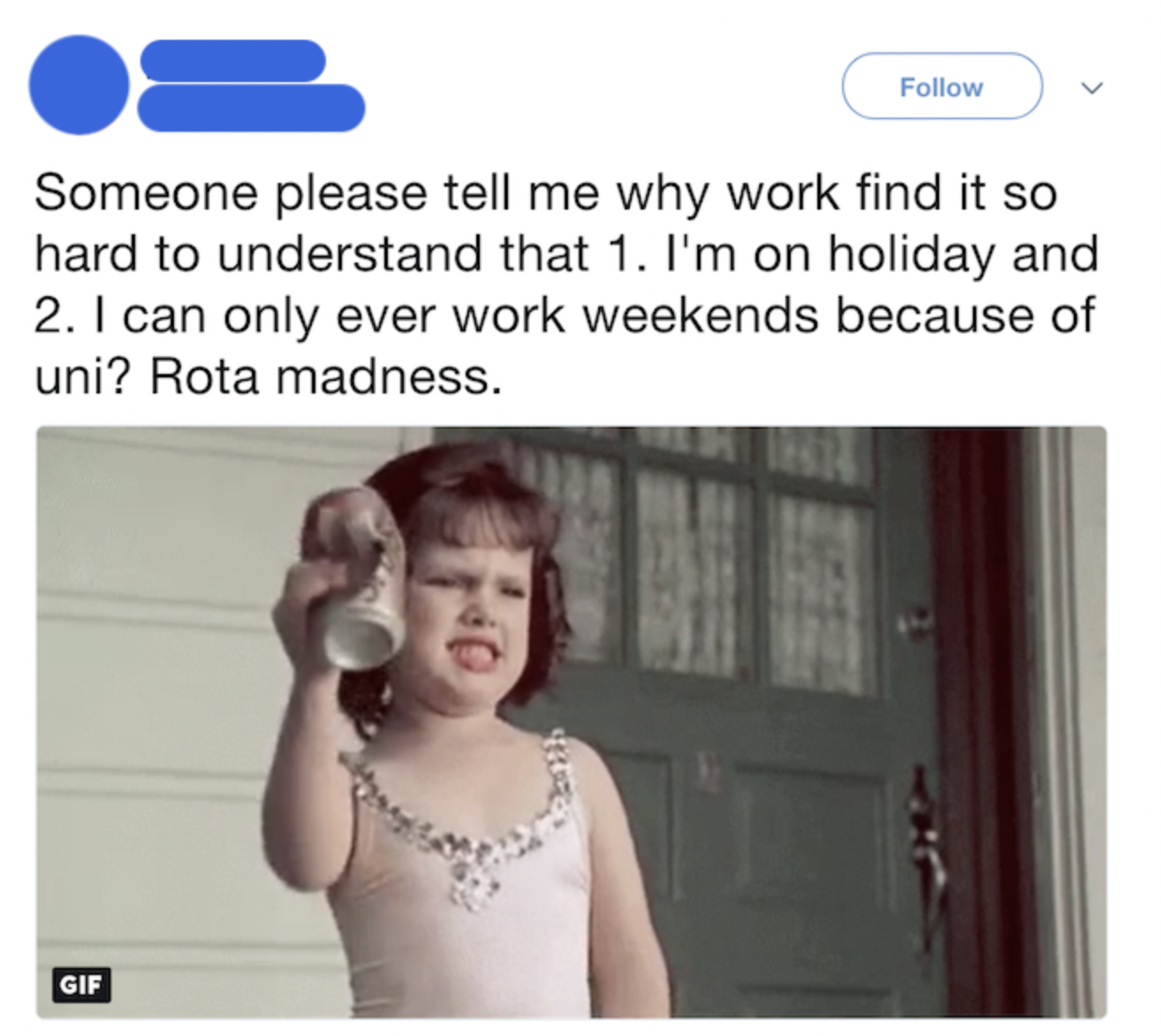 Screenshot of tweet reading, "Why does work find it so hard to understand that I'm on holiday and can only work weekends because of uni?" with gif of little girl crushing a drinks can.
