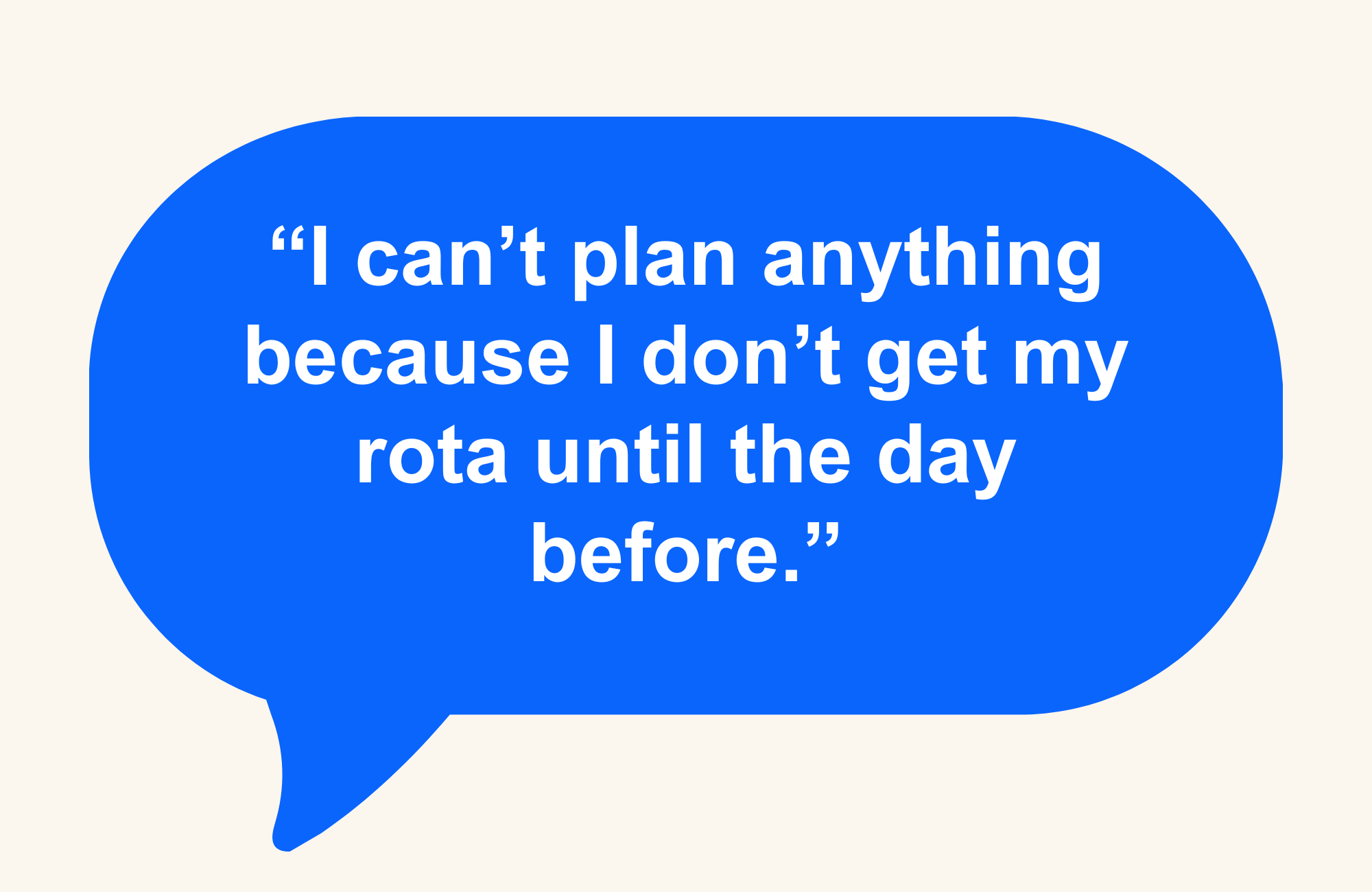 Speech bubble reading, "I can't plan anything because I don't get my rota until the day before."