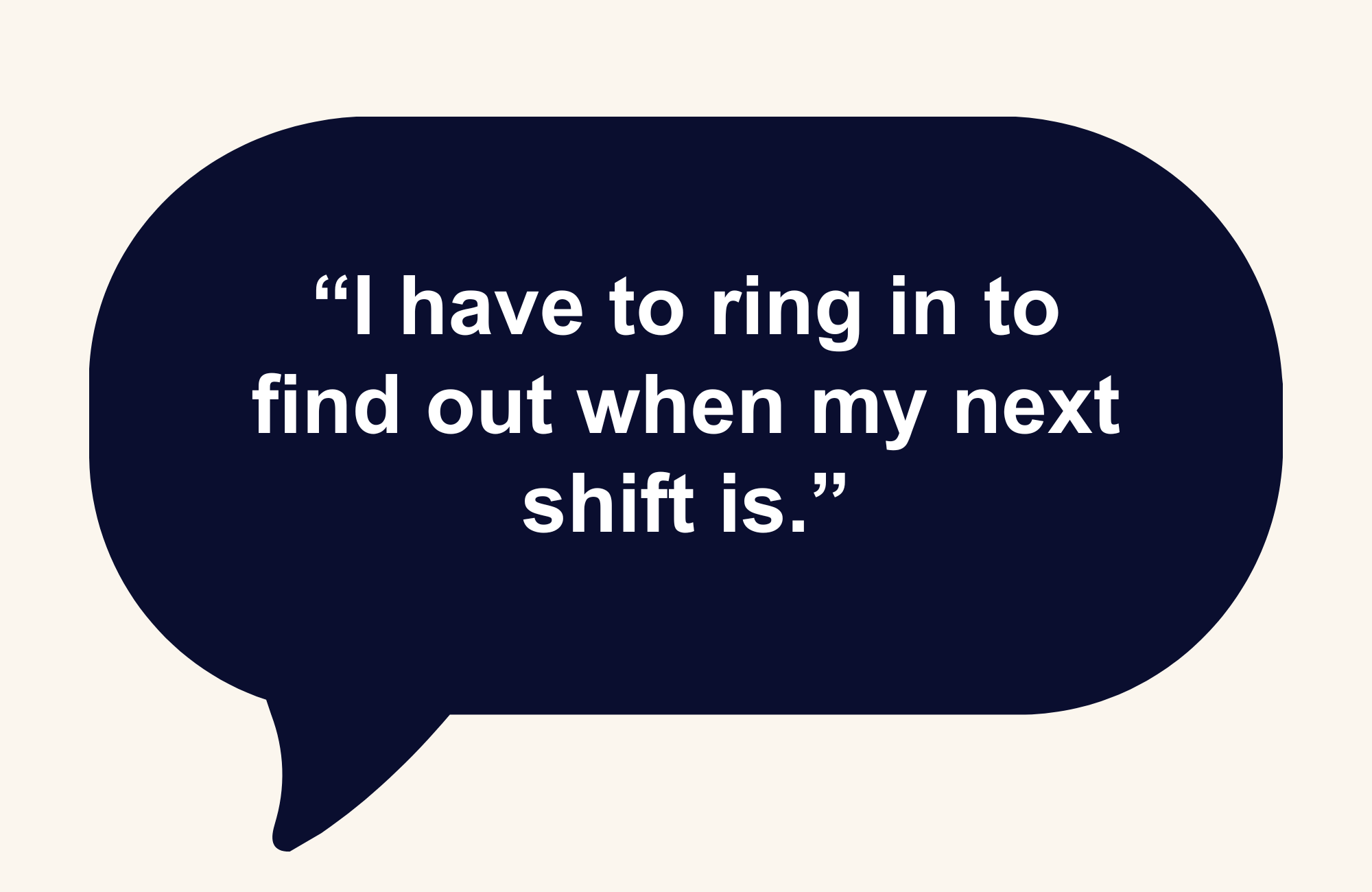 Speech bubble reading, "I have to ring in to find out when my next shift is."
