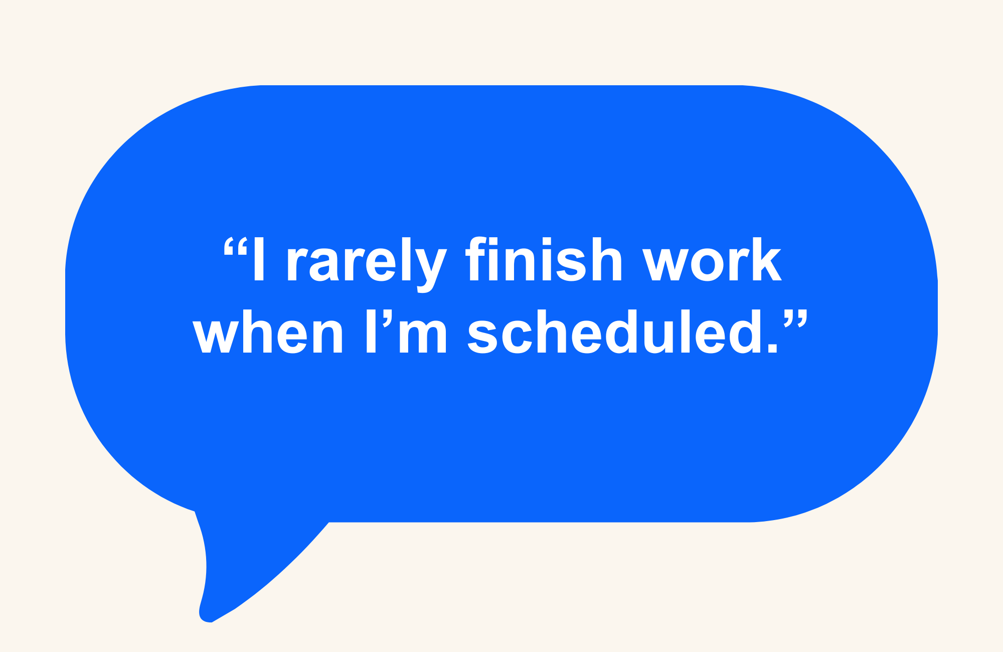 Speech bubble reading, "I rarely finish work when I'm scheduled to."